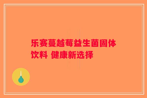 乐赛蔓越莓益生菌固体饮料 健康新选择