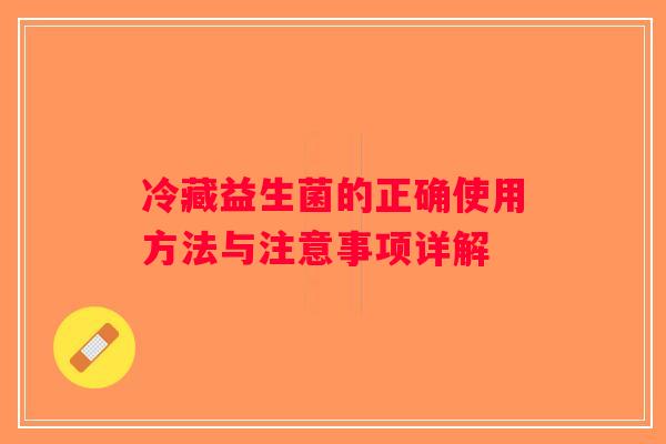 冷藏益生菌的正确使用方法与注意事项详解