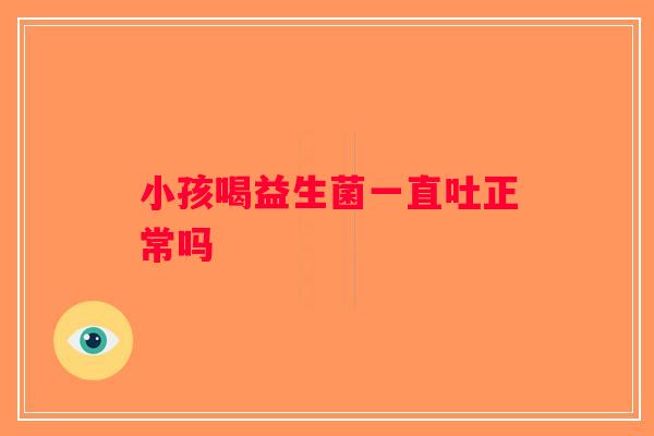 小孩喝益生菌一直吐正常吗