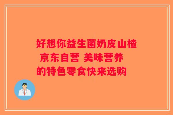 好想你益生菌奶皮山楂 京东自营 美味营养的特色零食快来选购