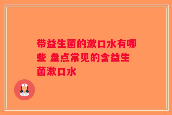 带益生菌的漱口水有哪些 盘点常见的含益生菌漱口水