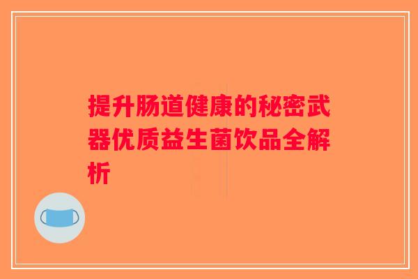 提升肠道健康的秘密武器优质益生菌饮品全解析