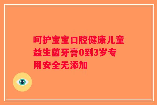 呵护宝宝口腔健康儿童益生菌牙膏0到3岁专用安全无添加