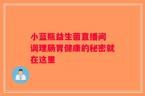 小蓝瓶益生菌直播间 调理肠胃健康的秘密就在这里