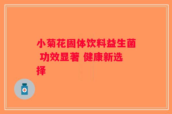 小菊花固体饮料益生菌 功效显著 健康新选择