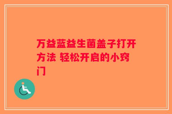 万益蓝益生菌盖子打开方法 轻松开启的小窍门