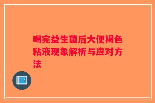 喝完益生菌后大便褐色粘液现象解析与应对方法