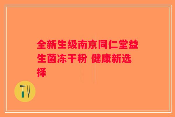 全新生级南京同仁堂益生菌冻干粉 健康新选择