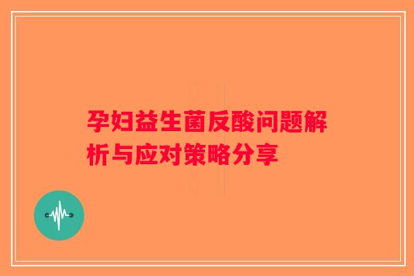 孕妇益生菌反酸问题解析与应对策略分享