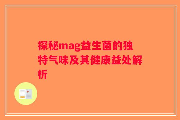 探秘mag益生菌的独特气味及其健康益处解析