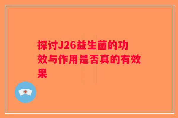 探讨J26益生菌的功效与作用是否真的有效果