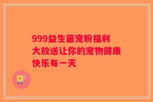 999益生菌宠粉福利大放送让你的宠物健康快乐每一天