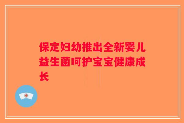 保定妇幼推出全新婴儿益生菌呵护宝宝健康成长