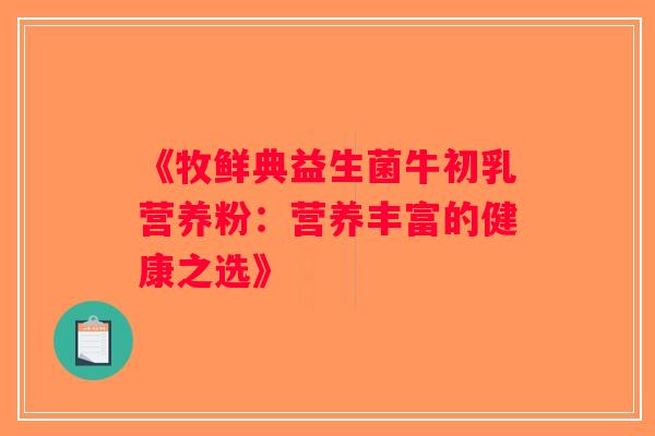 《牧鲜典益生菌牛初乳营养粉：营养丰富的健康之选》