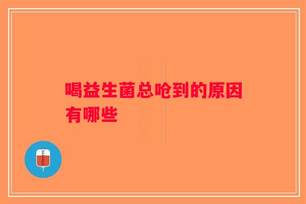 喝益生菌总呛到的原因有哪些