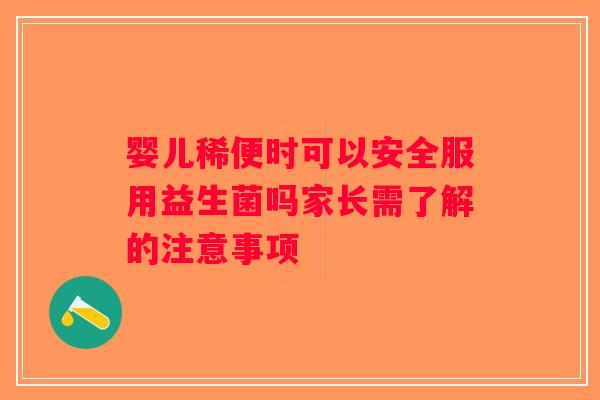 婴儿稀便时可以安全服用益生菌吗家长需了解的注意事项