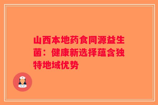 山西本地药食同源益生菌：健康新选择蕴含独特地域优势