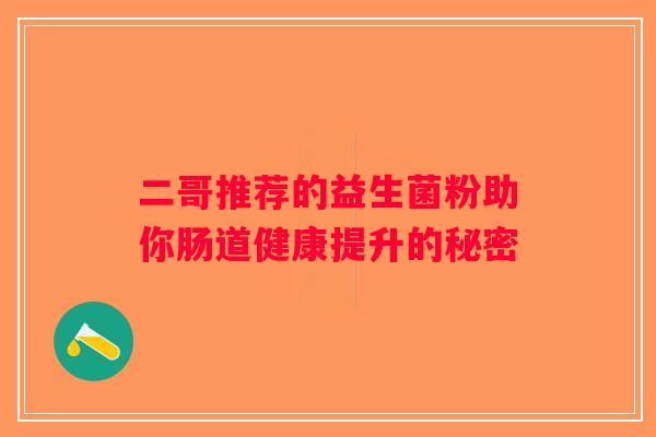二哥推荐的益生菌粉助你肠道健康提升的秘密