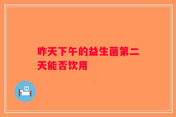 昨天下午的益生菌第二天能否饮用