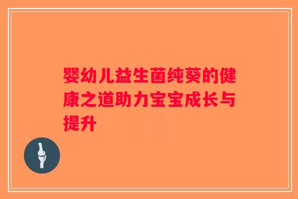 婴幼儿益生菌纯葵的健康之道助力宝宝成长与提升