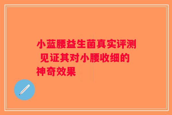小蓝腰益生菌真实评测 见证其对小腰收细的神奇效果