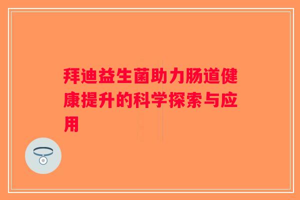 拜迪益生菌助力肠道健康提升的科学探索与应用