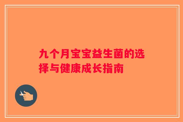 九个月宝宝益生菌的选择与健康成长指南