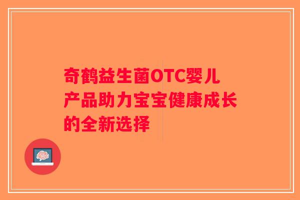 奇鹤益生菌OTC婴儿产品助力宝宝健康成长的全新选择