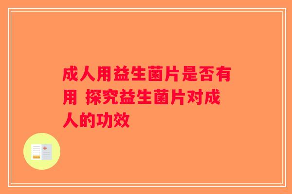 成人用益生菌片是否有用 探究益生菌片对成人的功效