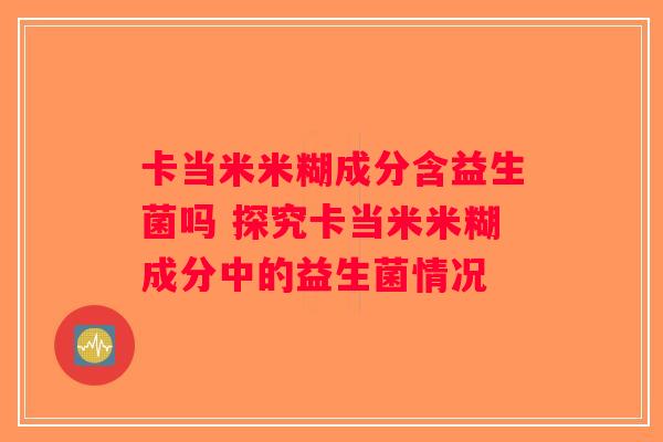 卡当米米糊成分含益生菌吗 探究卡当米米糊成分中的益生菌情况
