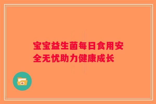 宝宝益生菌每日食用安全无忧助力健康成长