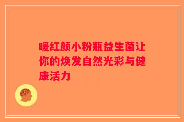 暖红颜小粉瓶益生菌让你的焕发自然光彩与健康活力