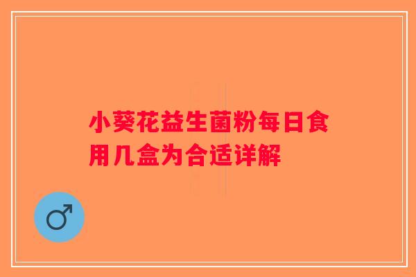 小葵花益生菌粉每日食用几盒为合适详解