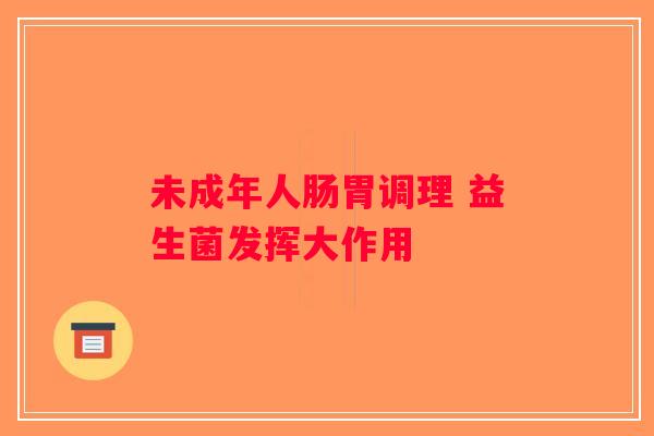 未成年人肠胃调理 益生菌发挥大作用