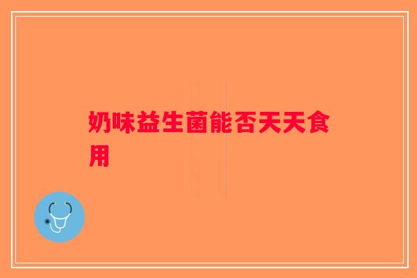 奶味益生菌能否天天食用
