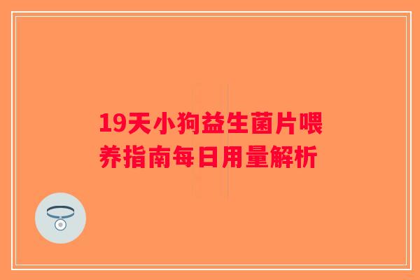 19天小狗益生菌片喂养指南每日用量解析