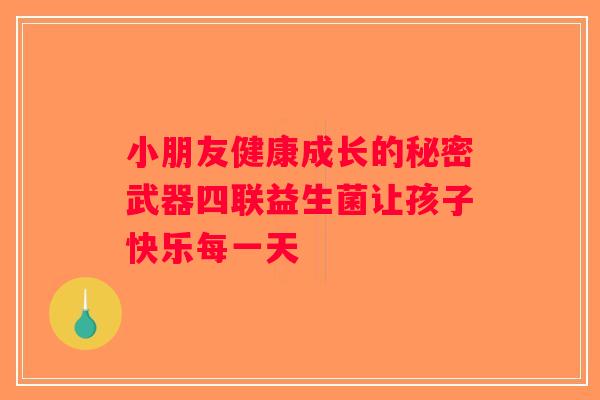 小朋友健康成长的秘密武器四联益生菌让孩子快乐每一天