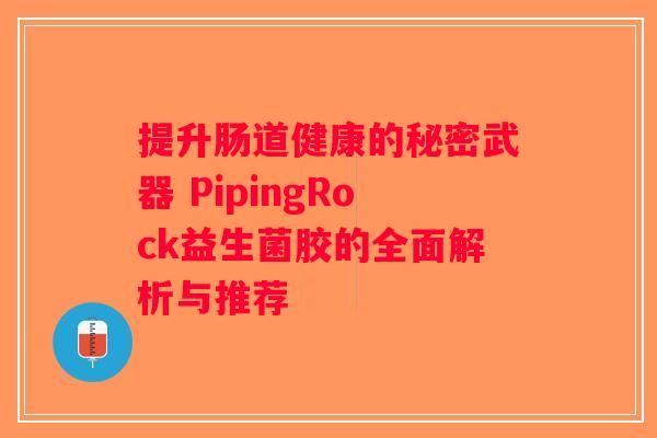 提升肠道健康的秘密武器 PipingRock益生菌胶的全面解析与推荐