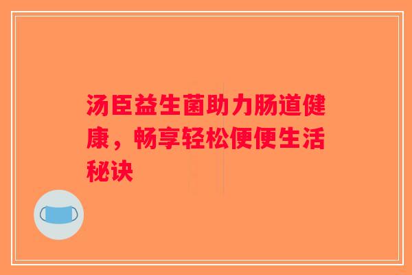 汤臣益生菌助力肠道健康，畅享轻松便便生活秘诀
