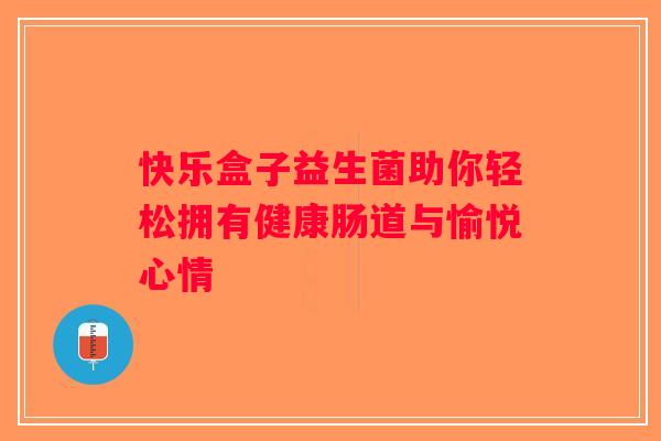 快乐盒子益生菌助你轻松拥有健康肠道与愉悦心情
