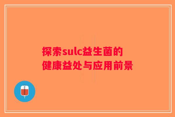 探索sulc益生菌的健康益处与应用前景