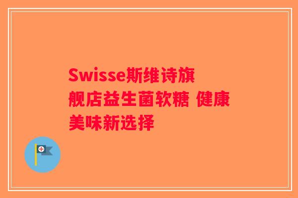 Swisse斯维诗旗舰店益生菌软糖 健康美味新选择