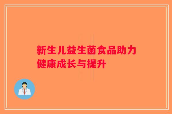 新生儿益生菌食品助力健康成长与提升