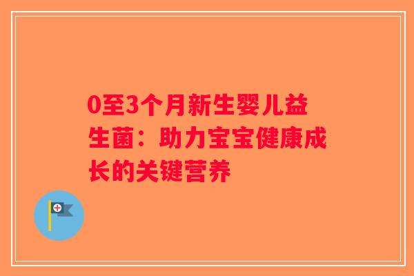 0至3个月新生婴儿益生菌：助力宝宝健康成长的关键营养