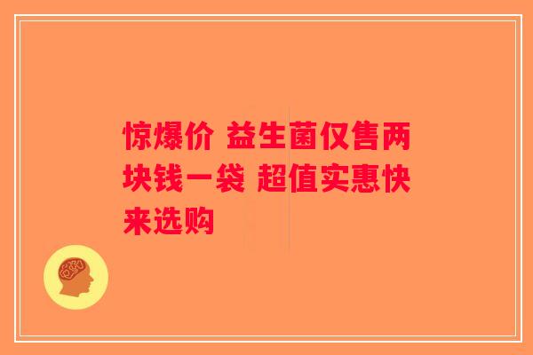 惊爆价 益生菌仅售两块钱一袋 超值实惠快来选购