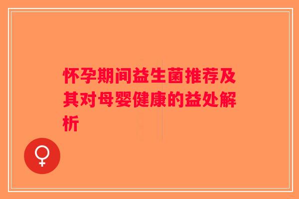 怀孕期间益生菌推荐及其对母婴健康的益处解析