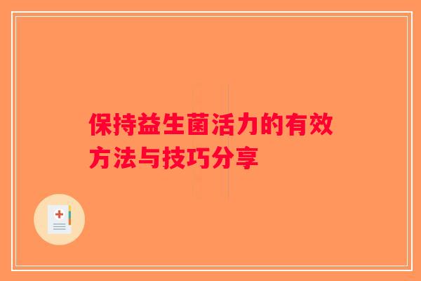 保持益生菌活力的有效方法与技巧分享