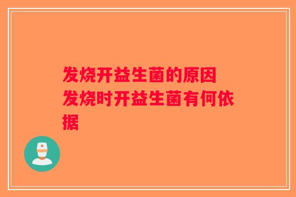 发烧开益生菌的原因 发烧时开益生菌有何依据