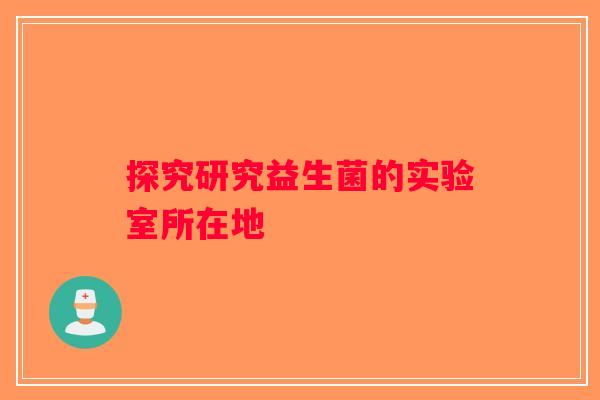 探究研究益生菌的实验室所在地