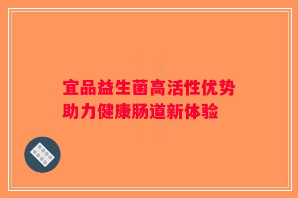 宜品益生菌高活性优势助力健康肠道新体验